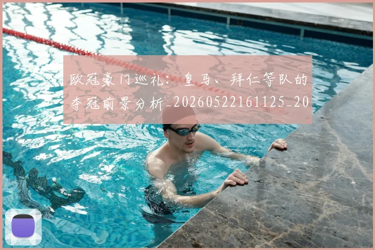 欧冠豪门巡礼：皇马、拜仁等队的夺冠前景分析_20260522161125_20260707151748_20260801165033